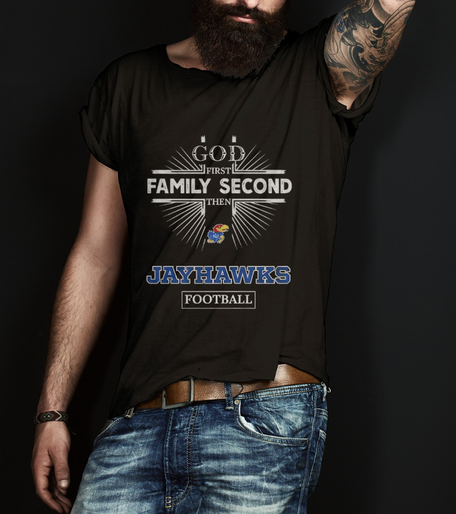 God First Family Second Then Kansas Jayhawks Football T-Shirt