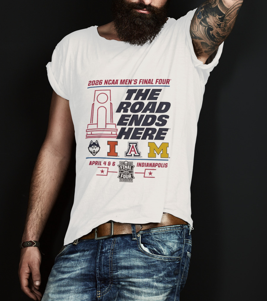 2026 NCAA Men's Final Four The Road Ends Here UConn Illinois Arizona Michigan April 4 6 Indianapolis T-Shirt