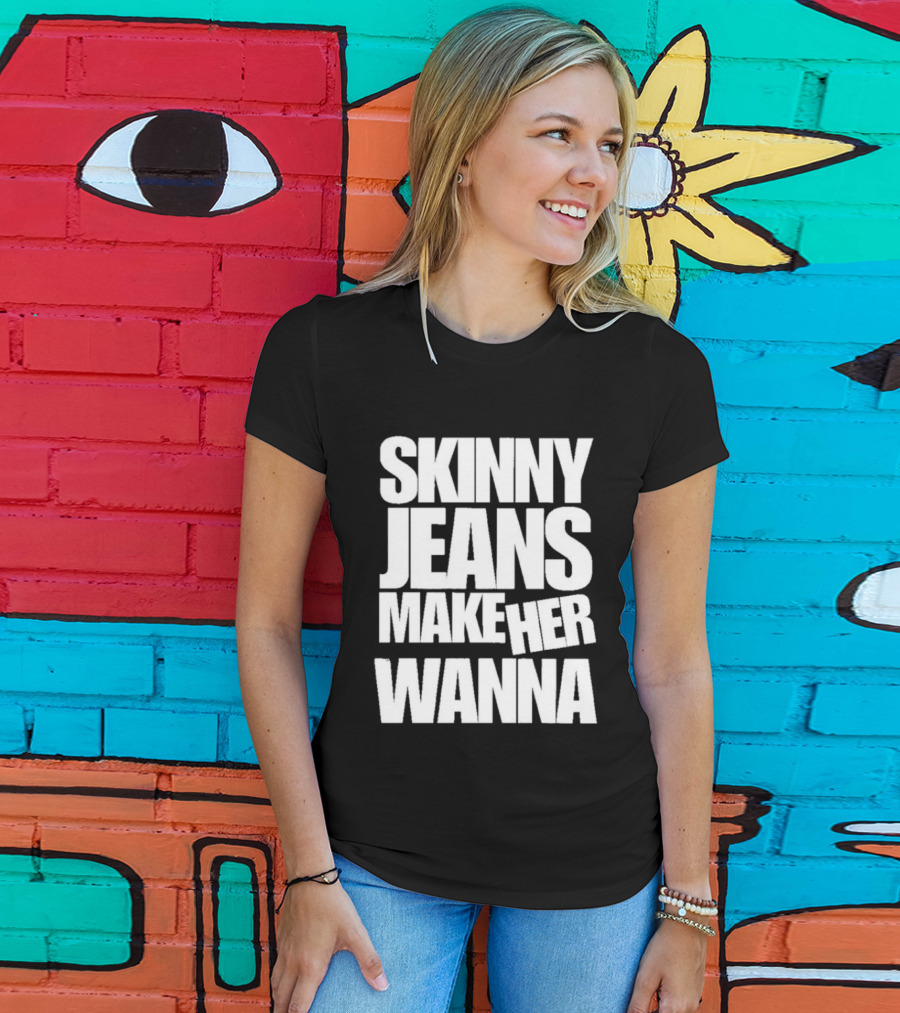 Skinny Jeans Make Her Wanna T-Shirt