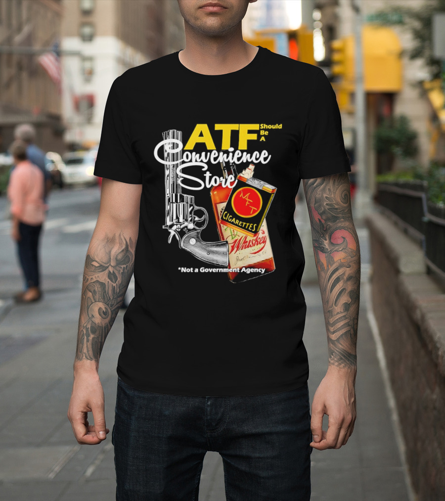 ATF Convenience Store Not A Government Agency Whiskey Cigarettes Gun T-Shirt