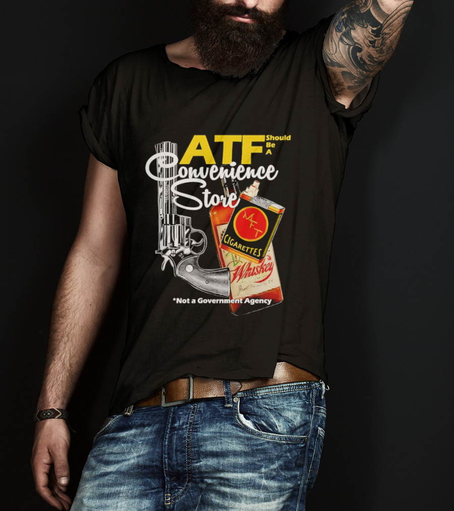 ATF Convenience Store Not A Government Agency Whiskey Cigarettes Gun T-Shirt