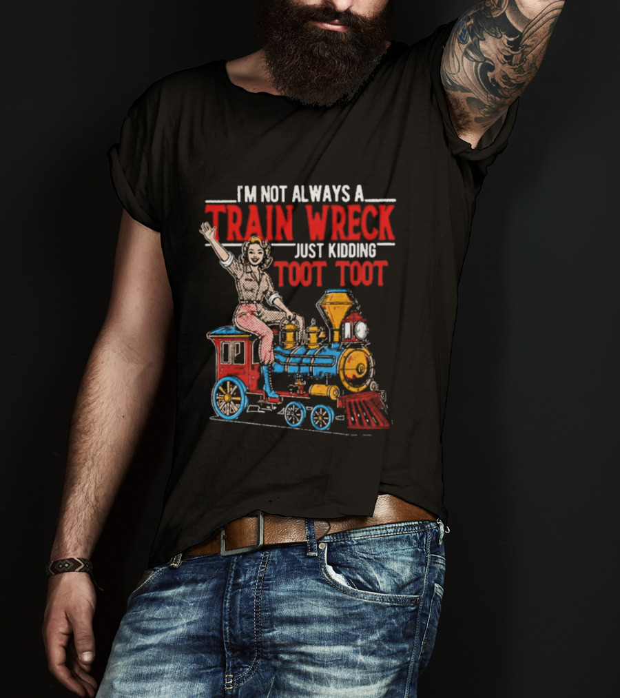 I'm Not Always A Train Wreck Just Kidding Toot Toot Train Outfit T-Shirt