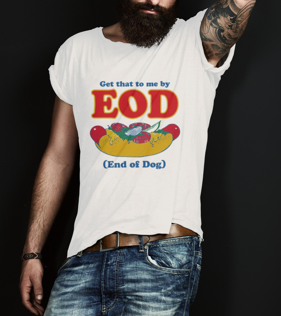 Get That To Me By EOD End Of Dog Hot Dog With Cheese And Pickles T-Shirt