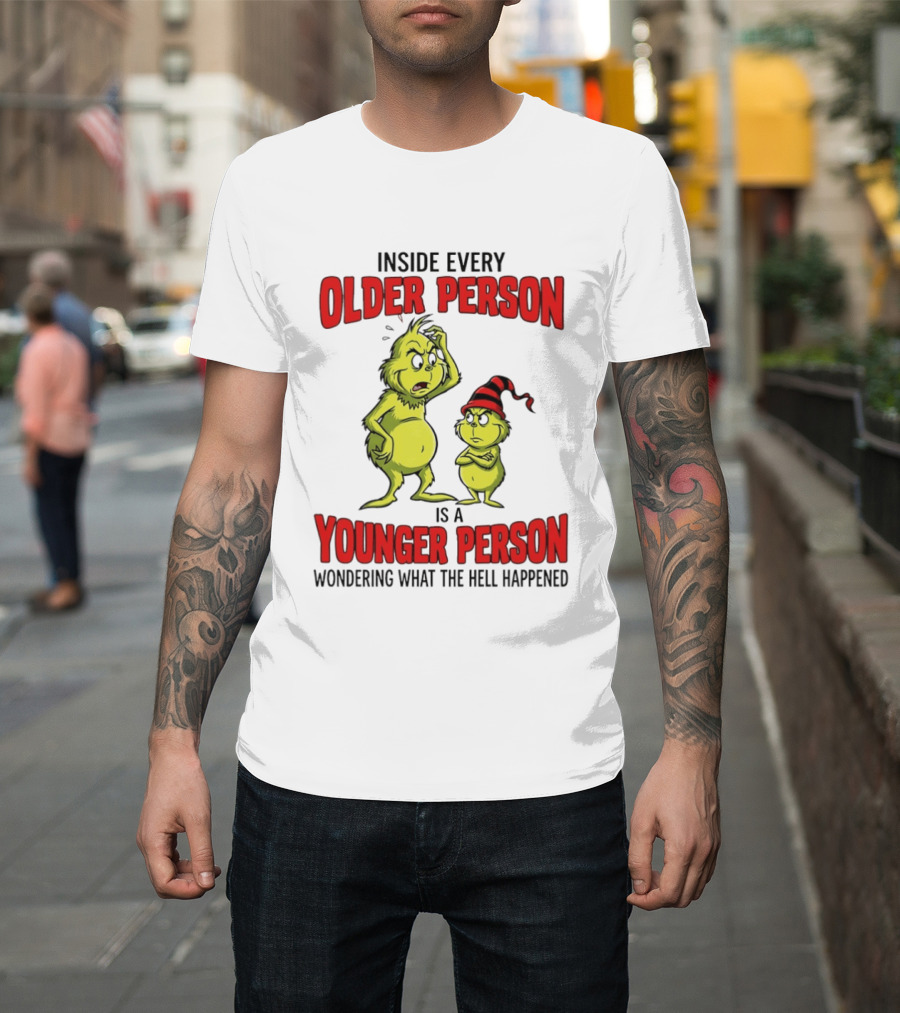Grinch Inside Every Older Person Is a Younger Person Wondering What the Hell Happened T-Shirt