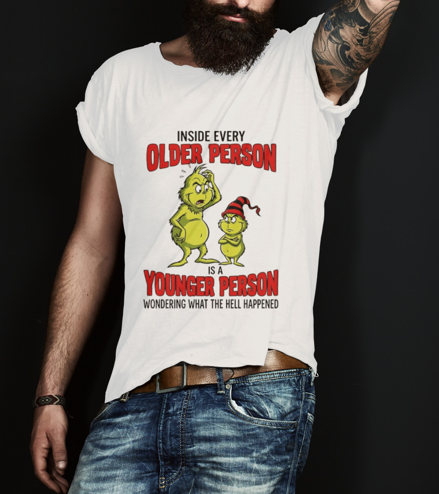 Grinch Inside Every Older Person Is A Younger Person Wondering What The Hell Happened T-Shirt