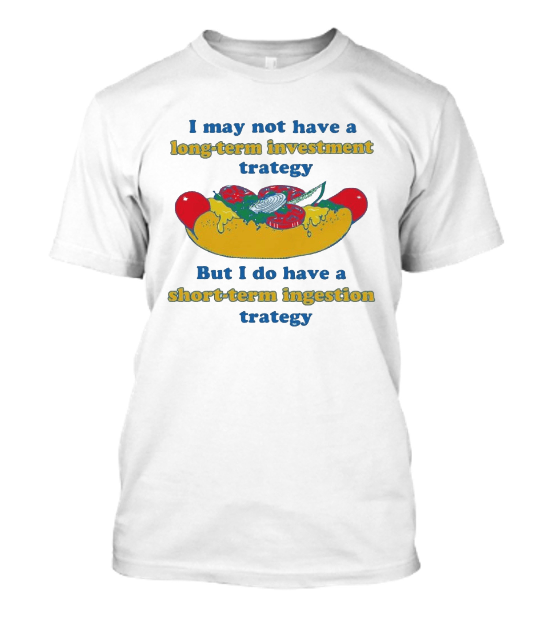 I May Not Have A Long Term Investment Strategy But I Do Have A Short Term Ingestion Strategy Hot Dog Humor T-Shirt