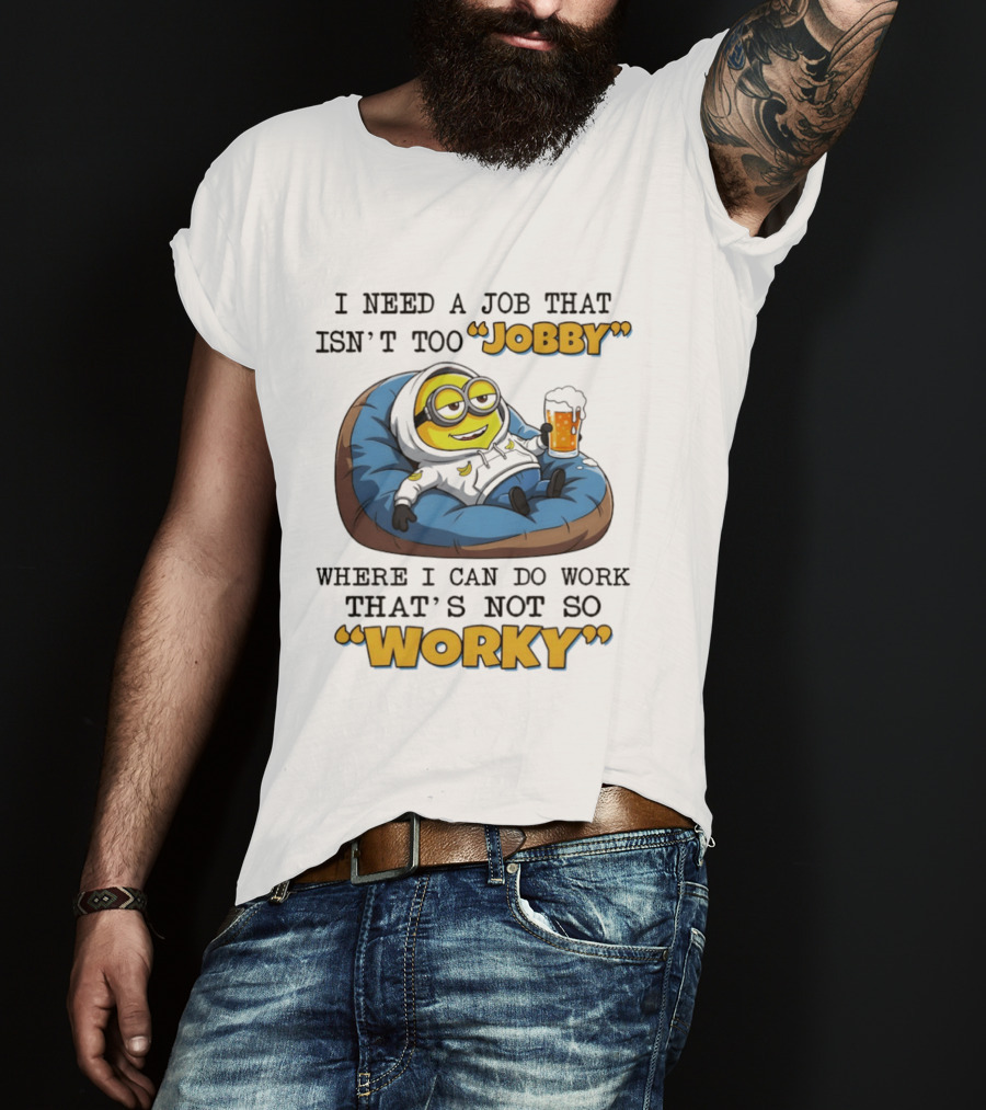 Minion I Need A Job That Isn't Too Jobby Where I Can Do Work That's Not So Worky Relaxing With Beer T-Shirt