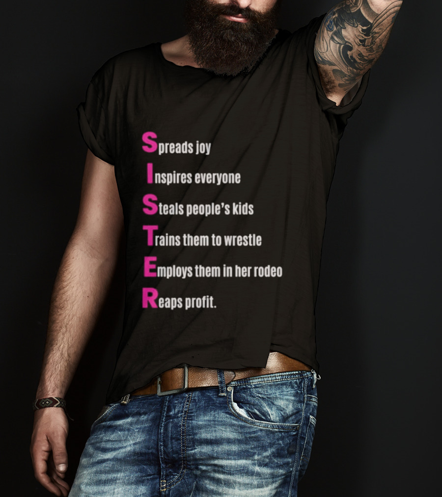 Sister Spreads Joy Inspires Everyone Steals People's Kids Trains Wrestle Employs Rodeo Reaps Profit T-Shirt