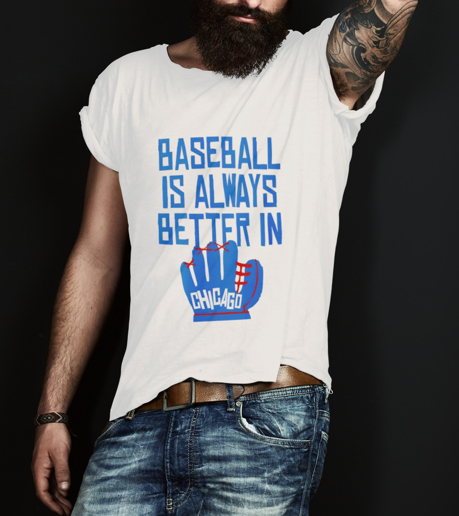 Baseball Is Always Better In Chicago Cubs Glove T-Shirt