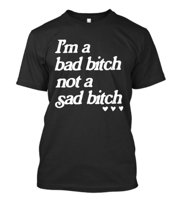 I'm A Bad Bitch Not A Sad Bitch Hearts T-Shirt