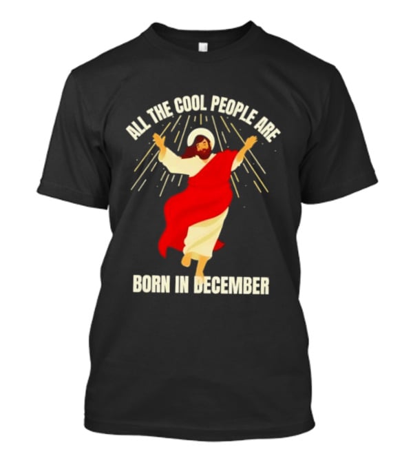 All The Cool People Are Born In December Jesus T-Shirt
