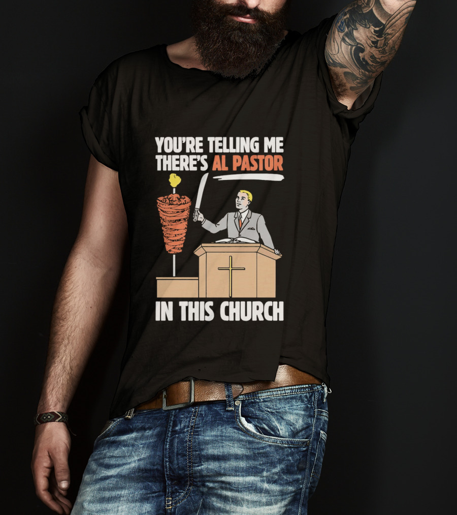You're Telling Me There's Al Pastor In This Church T-Shirt