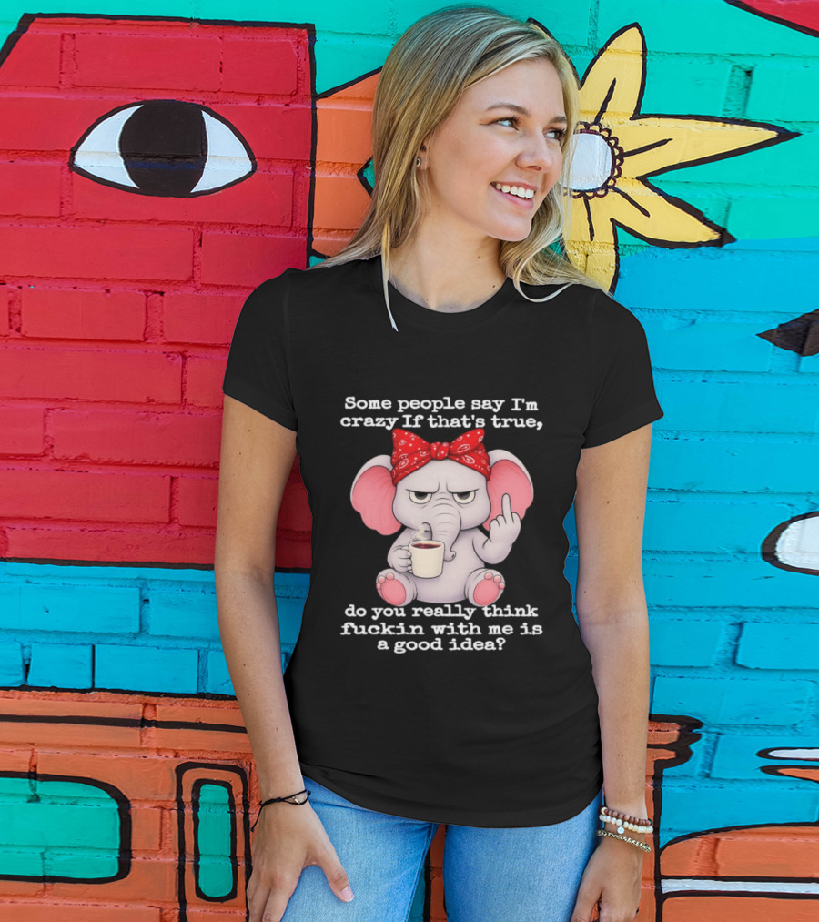 Some People Say I'm Crazy Elephant With Red Bandana And Coffee Middle Finger Message T-Shirt