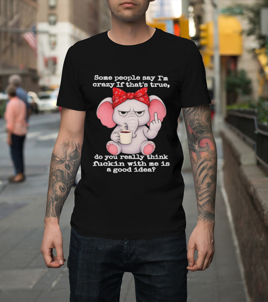 Some People Say I'm Crazy Elephant With Red Bandana And Coffee Middle Finger Message T-Shirt
