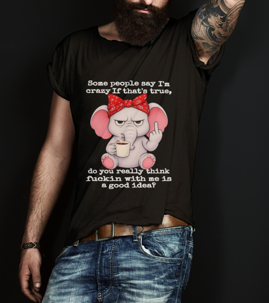 Some People Say I'm Crazy Elephant With Red Bandana And Coffee Middle Finger Message T-Shirt