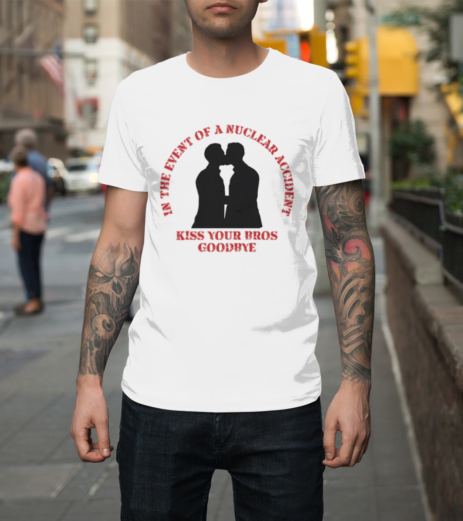 In The Event Of A Nuclear Accident Kiss Your Bros Goodbye T-Shirt