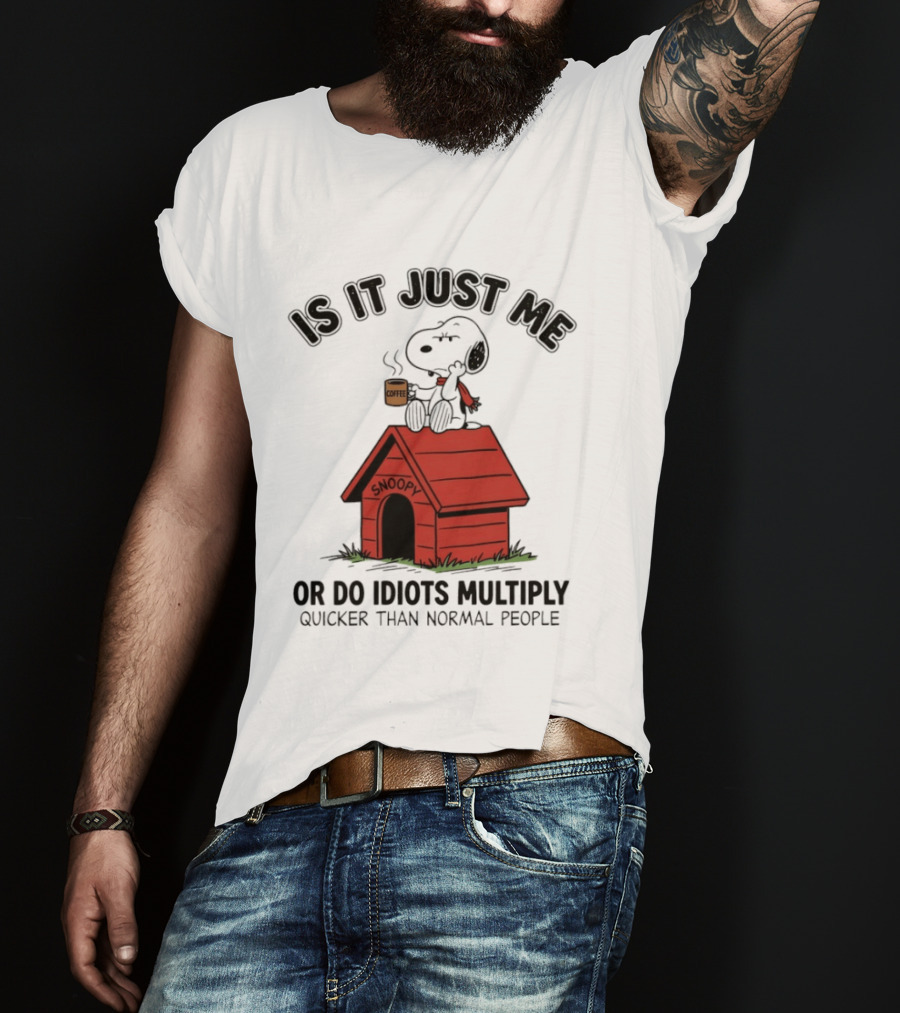 Snoopy Coffee Is It Just Me Or Do Idiots Multiply Quicker Than Normal People T-Shirt
