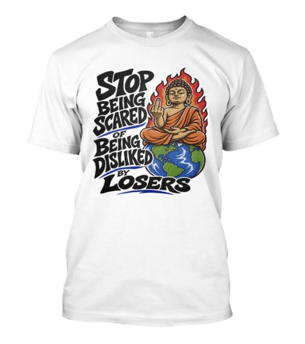 Stop Being Scared Of Being Disliked By Losers Buddha On Fire Middle Finger Earth T-Shirt