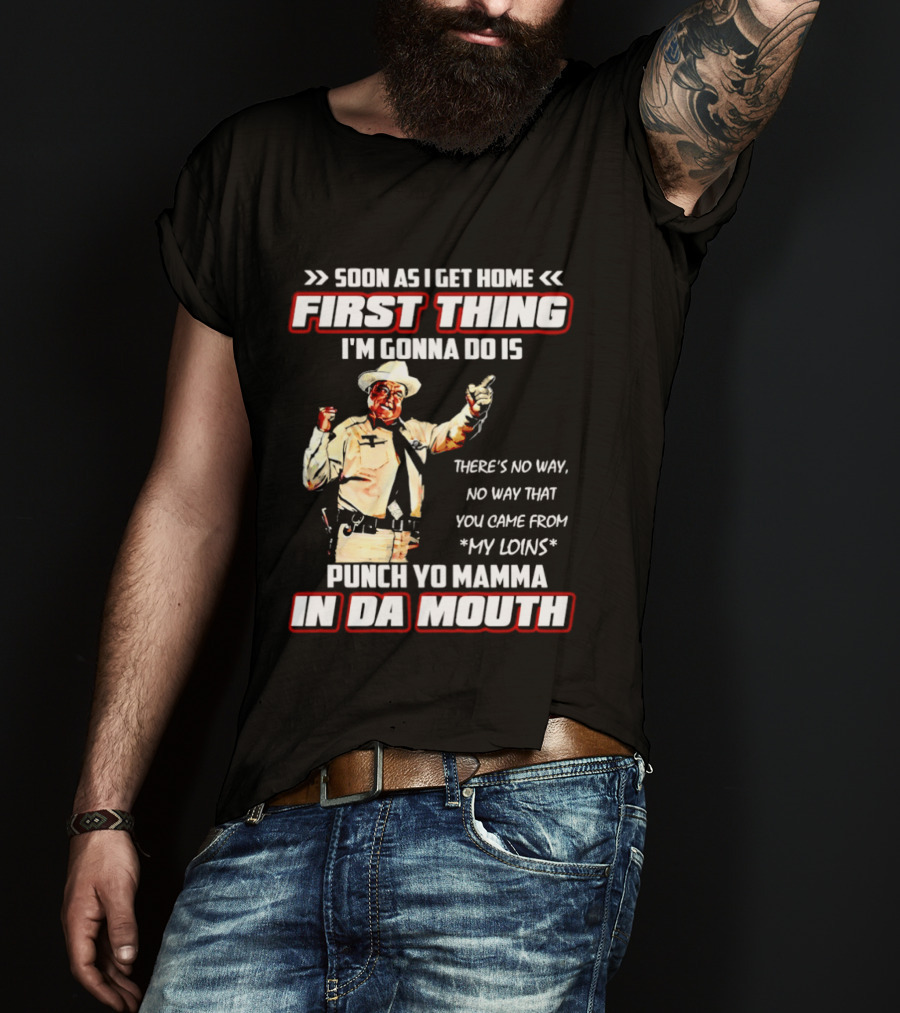 Buford Justice Punch Yo Mamma In Da Mouth Quote Soon As I Get Home First Thing I'm Gonna Do Is T-Shirt