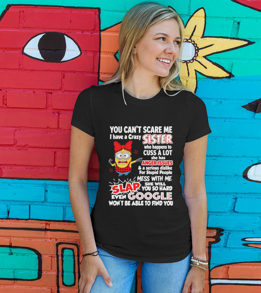 You Can't Scare Me I Have A Crazy Sister Who Happens To Cuss A Lot She Has Anger Issues Slap Mess With Me You So Hard Even Google T-Shirt