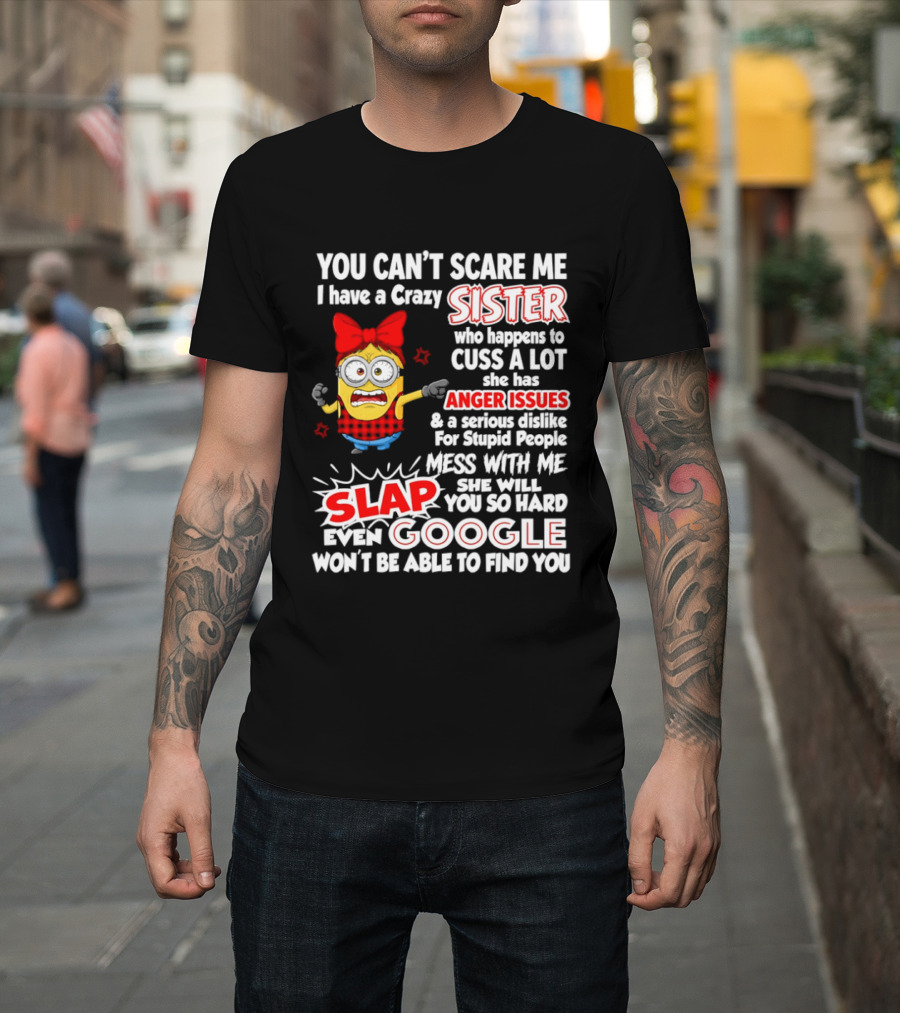 You Can't Scare Me I Have A Crazy Sister Who Happens To Cuss A Lot She Has Anger Issues Slap Mess With Me You So Hard Even Google T-Shirt