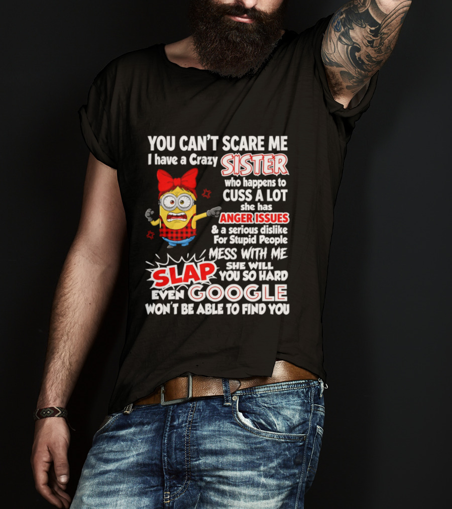 You Can't Scare Me I Have A Crazy Sister Who Happens To Cuss A Lot She Has Anger Issues Slap Mess With Me You So Hard Even Google T-Shirt