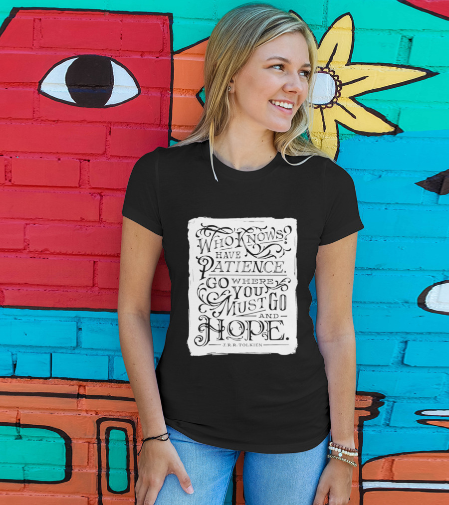 Who Know Have Patience Go Where You Must Go And Hope T-Shirt