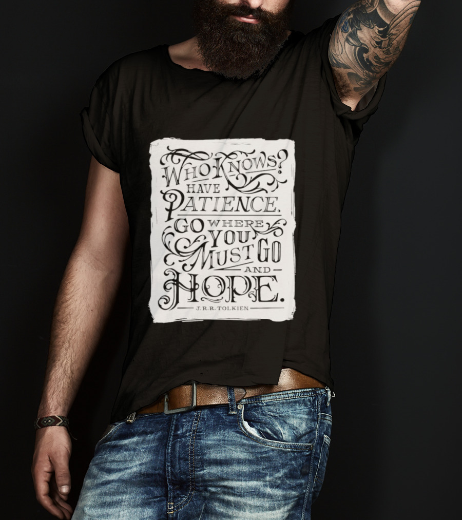 Who Know Have Patience Go Where You Must Go And Hope T-Shirt