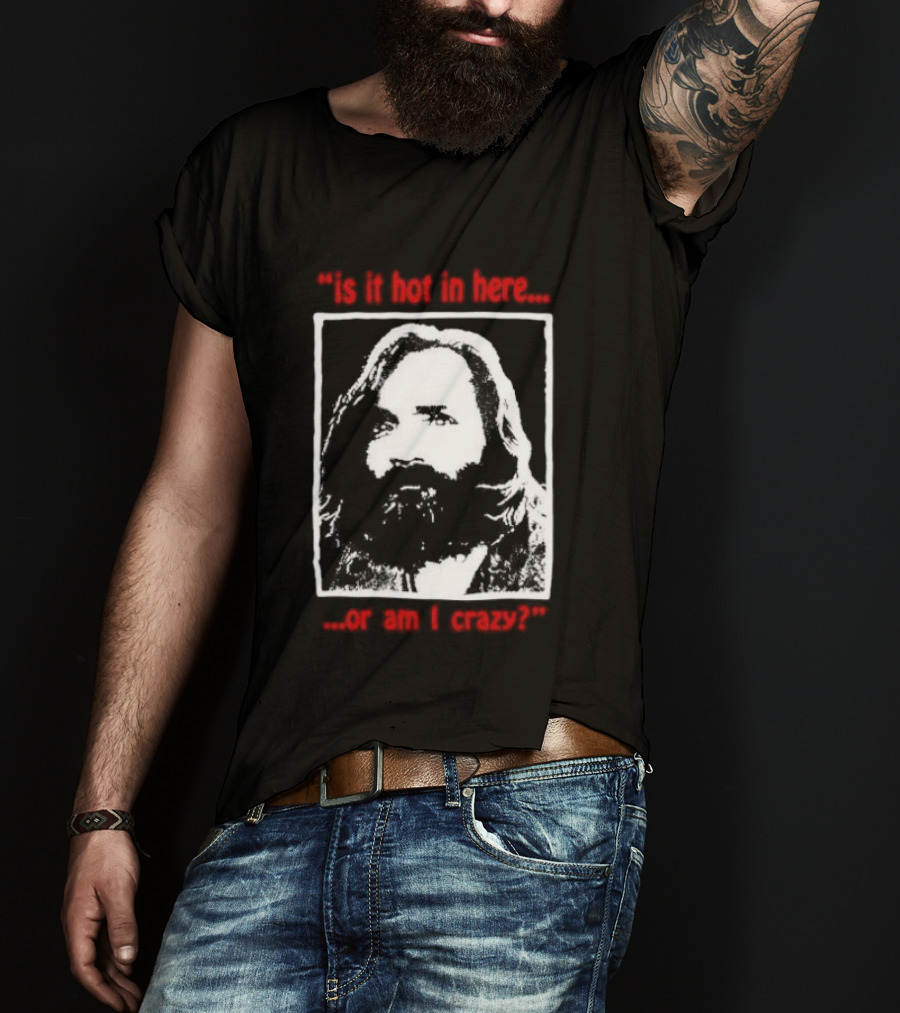 Is It Hot In Here Or Am I Crazy Charles Manson T-Shirt