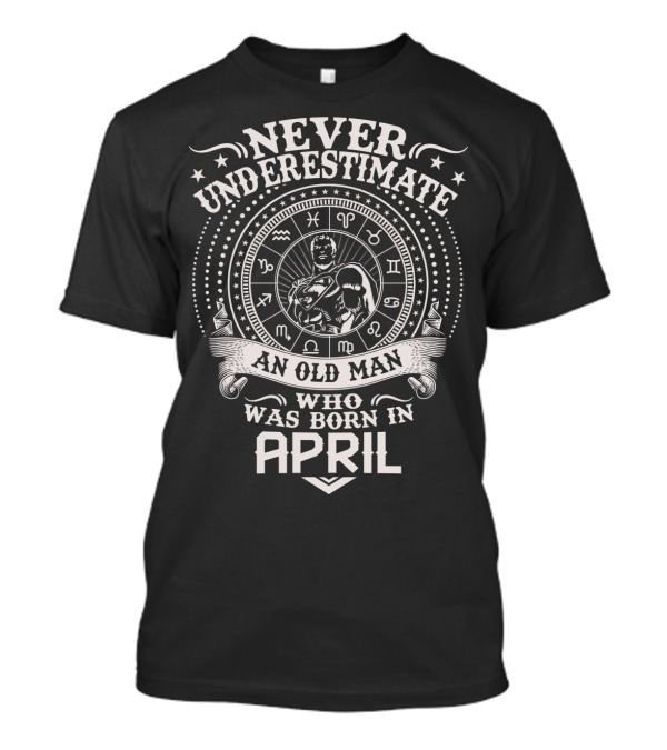 Never Underestimate An Old Man Who Was Born In April Zodiac Symbol Star T-Shirt