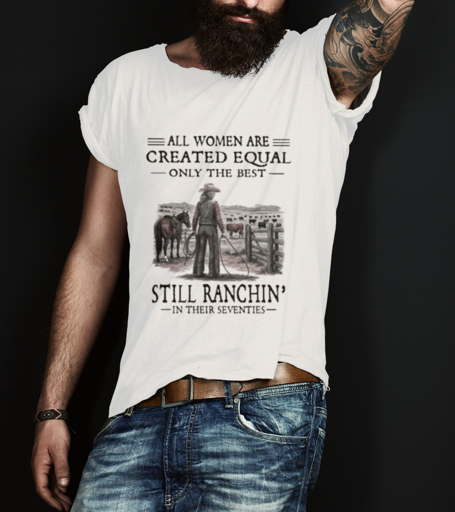 All Women Are Created Equal Only The Best Still Ranchin' In Their Seventies T-Shirt