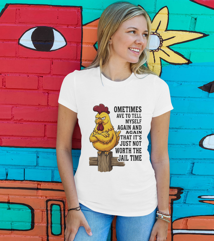 Chicken Sometimes Tell Myself Again And Again Not Worth Jail Time T-Shirt