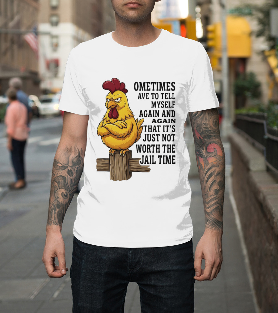 Chicken Sometimes Tell Myself Again And Again Not Worth Jail Time T-Shirt