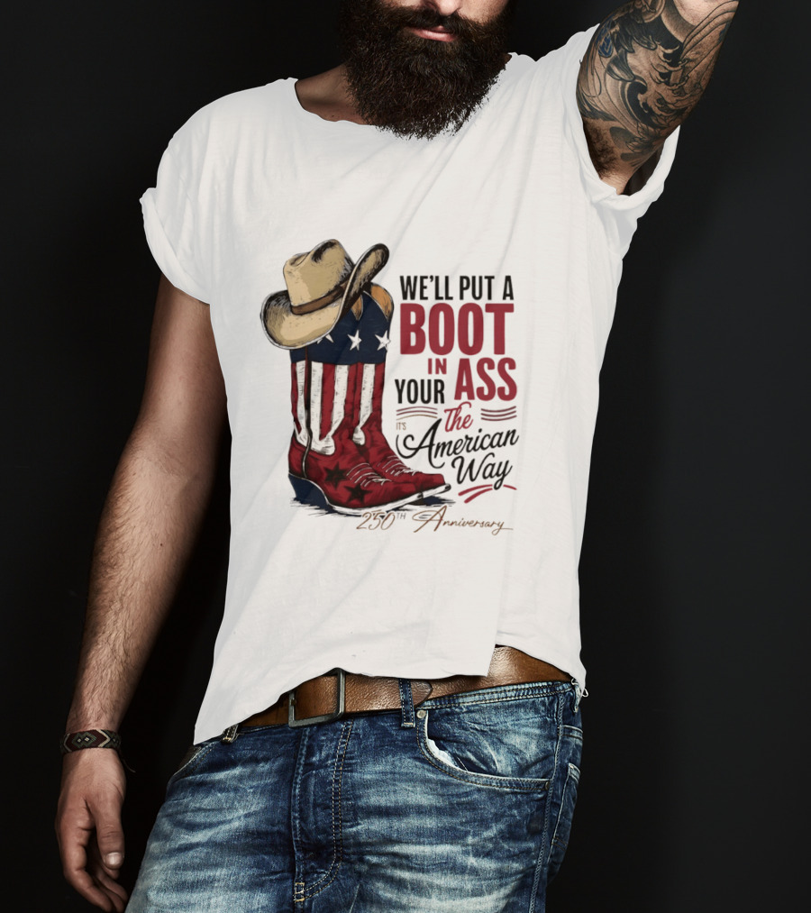 We'll Put A Boot In Your Ass The American Way 250th Anniversary T-Shirt