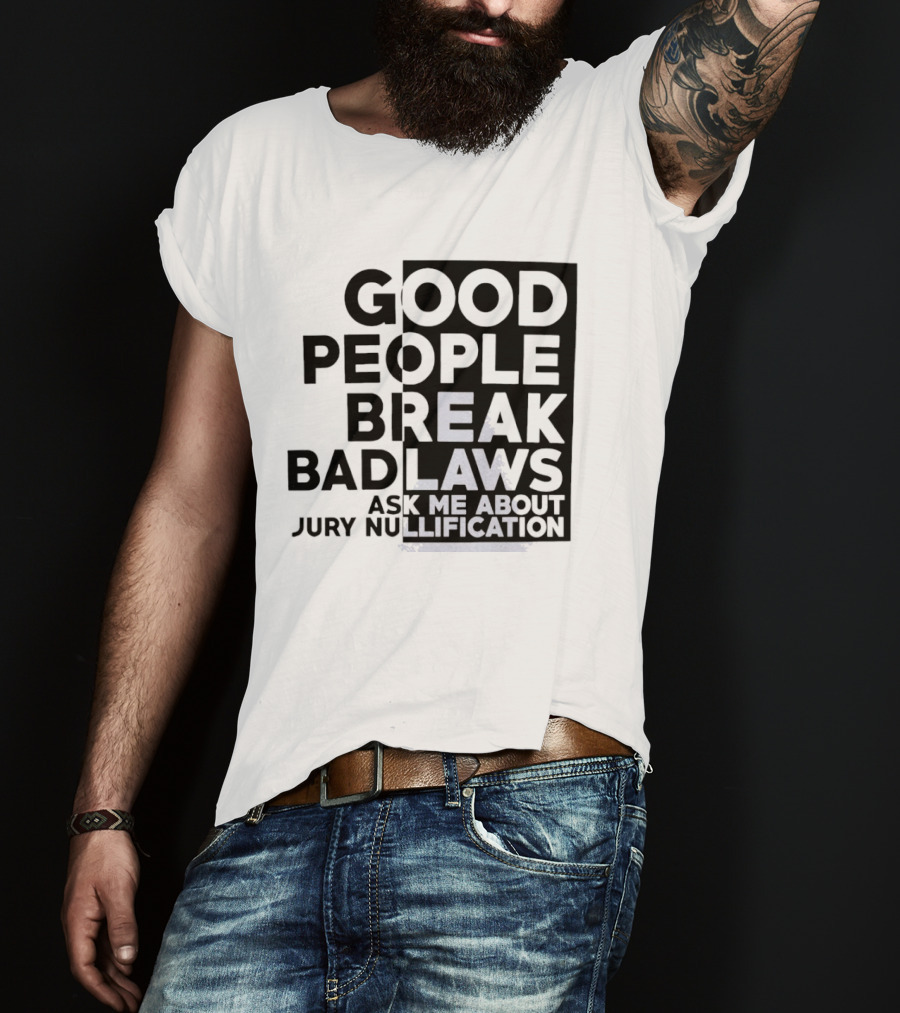 Good People Break Bad Laws Ask Me About Jury Nullification Awareness T-Shirt