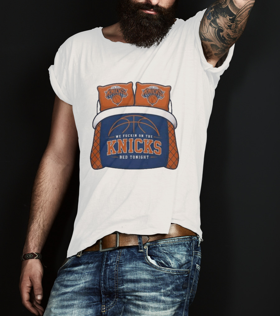 New York Knicks We Fuckin On The Knicks Bed Tonight Basketball T-Shirt