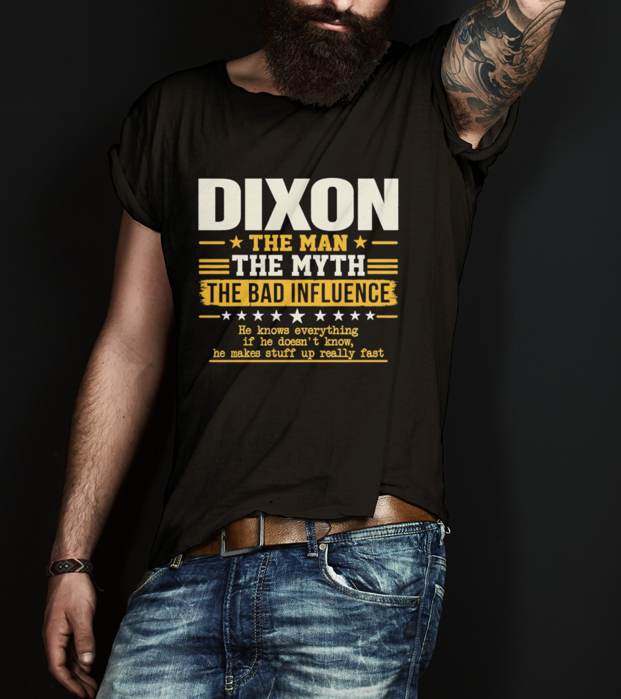 Dixon The Man The Myth The Bad Influence He Knows Everything If He Doesn't Know He Makes Stuff Up Really Fast T-Shirt