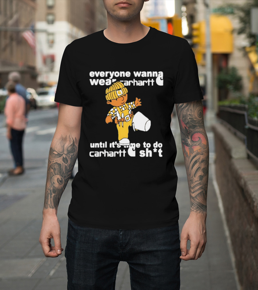 Everyone Wanna Wear Carhartt Until It's Time To Do Carhartt Sh*t Cartoon Worker T-Shirt