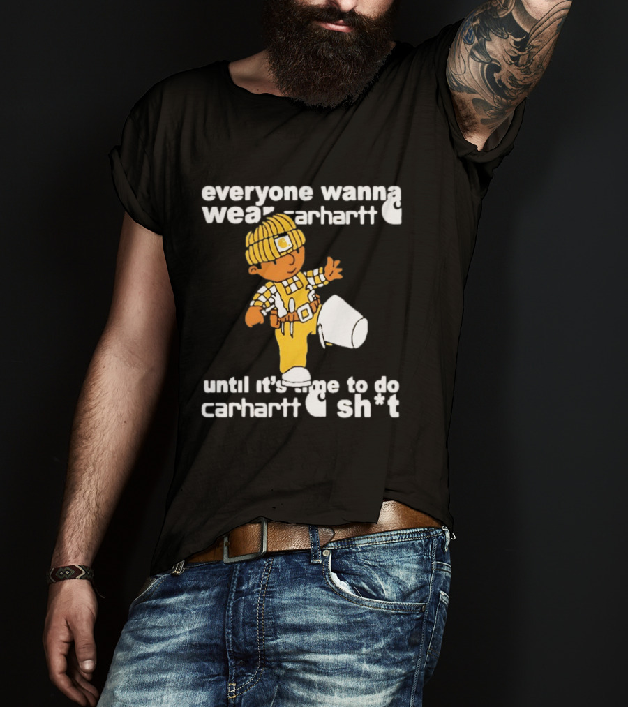Everyone Wanna Wear Carhartt Until It's Time To Do Carhartt Sh*t Cartoon Worker T-Shirt