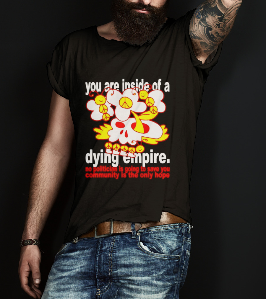 You Are Inside Of A Dying Empire No Politician Is Going To Save You Community Is The Only Hope Peace Flowers Skull T-Shirt
