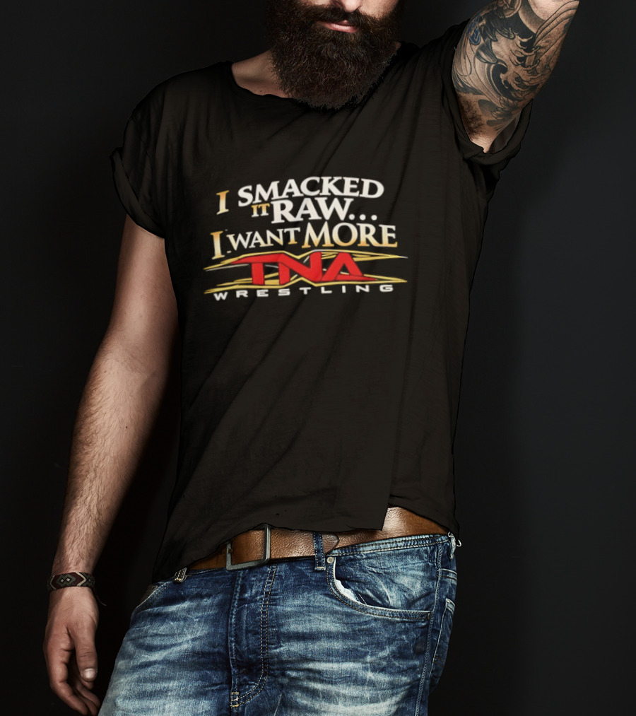 I Smacked It Raw I Want More TNA Wrestling T-Shirt