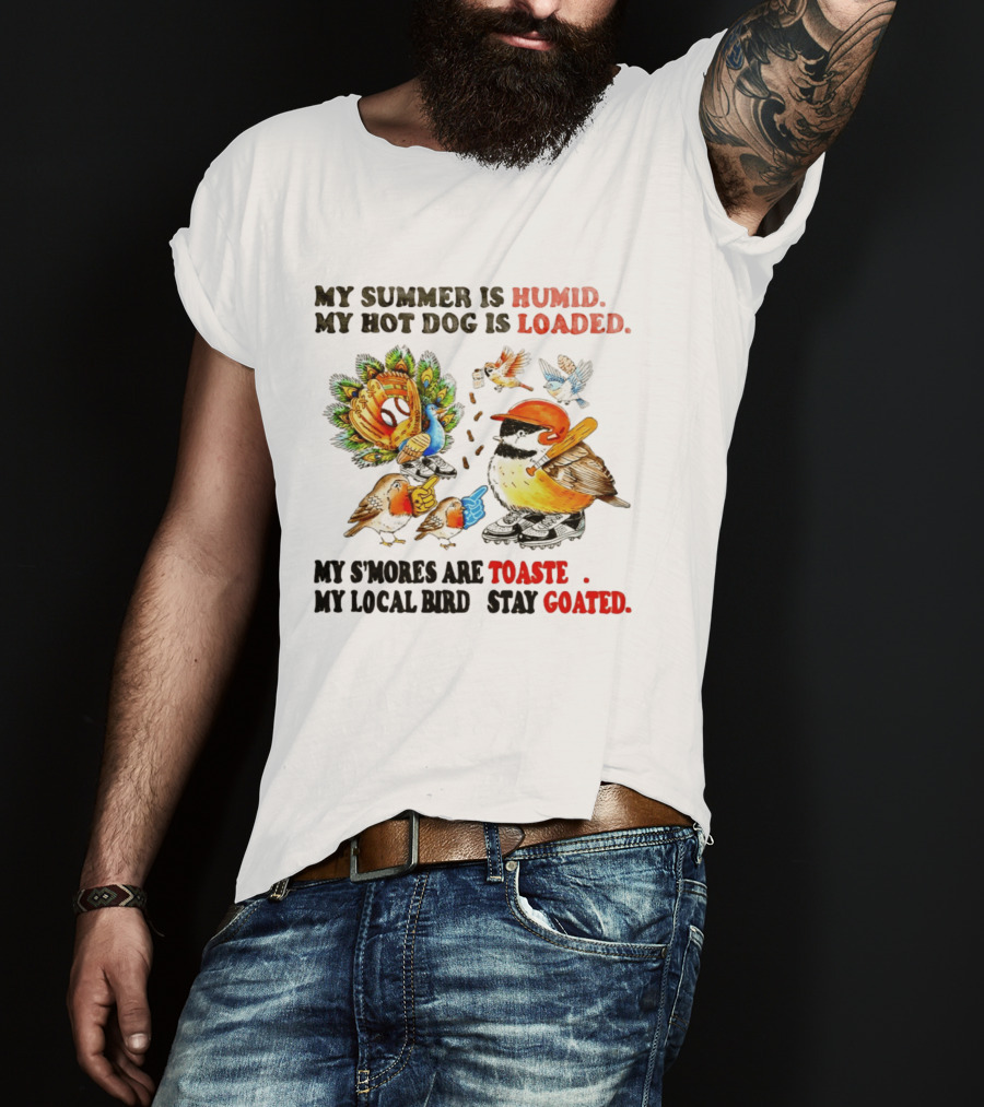 My Summer Is Humid My Hot Dog Is Loaded My S'mores Are Toasted My Local Bird Stay Goated T-Shirt