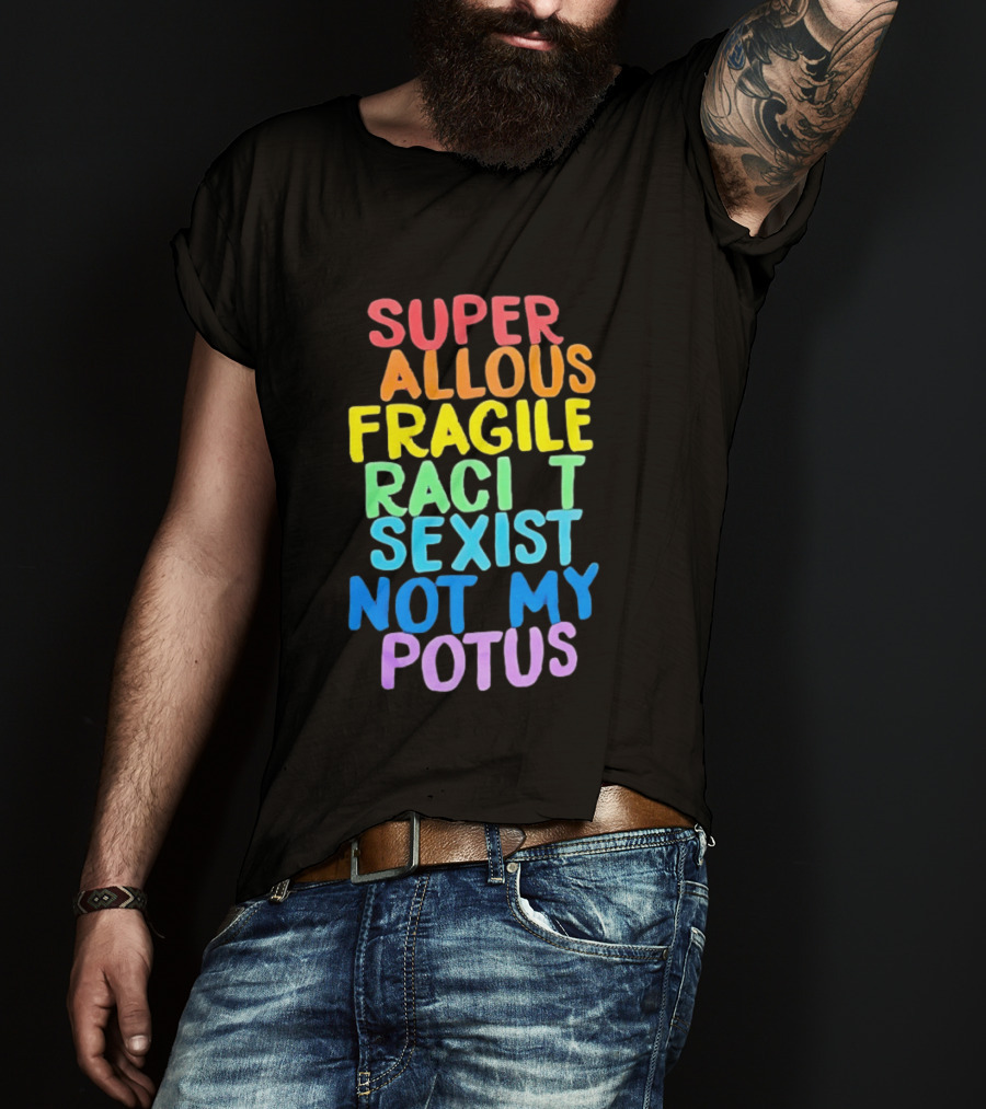 Super Callous Fragile Racist Sexist Not My POTUS Rainbow T-Shirt