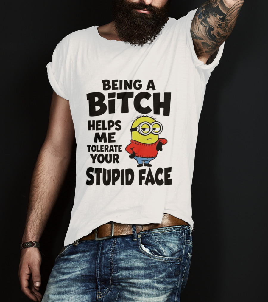 Minion Being A Bitch Helps Me Tolerate Your Stupid Face T-Shirt