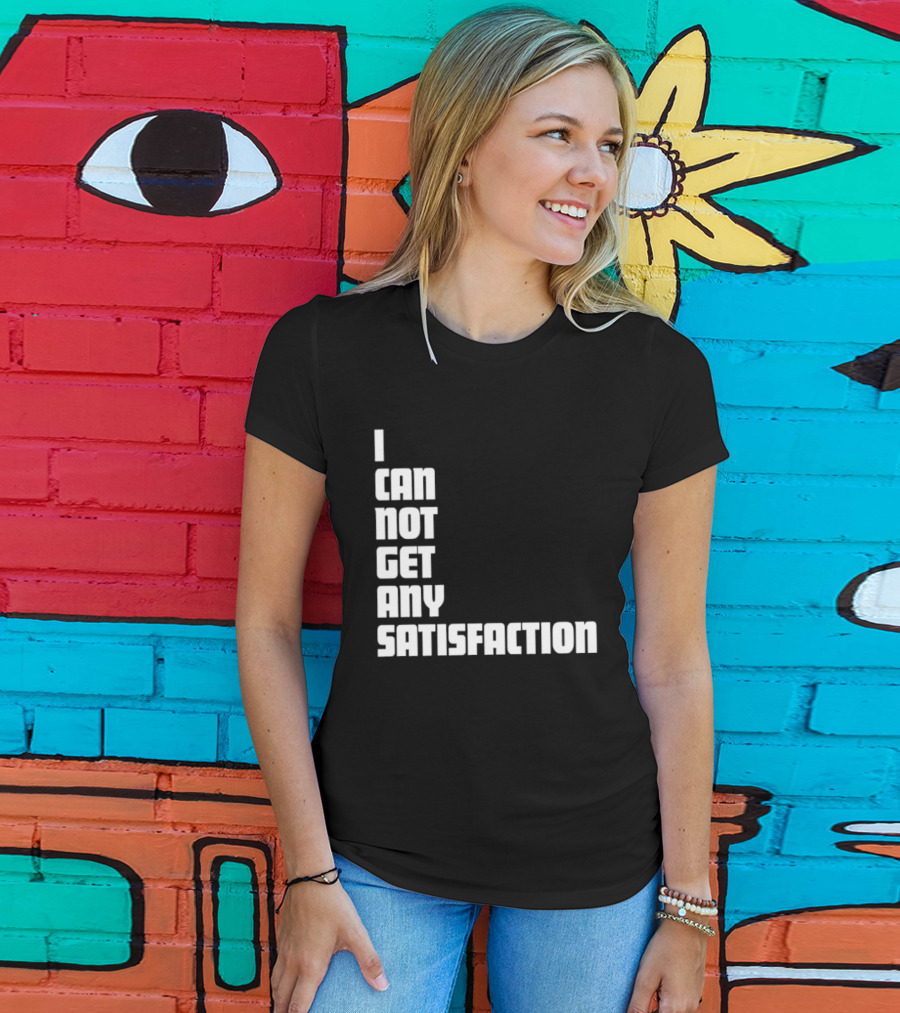 I Can Not Get Any Satisfaction T-Shirt