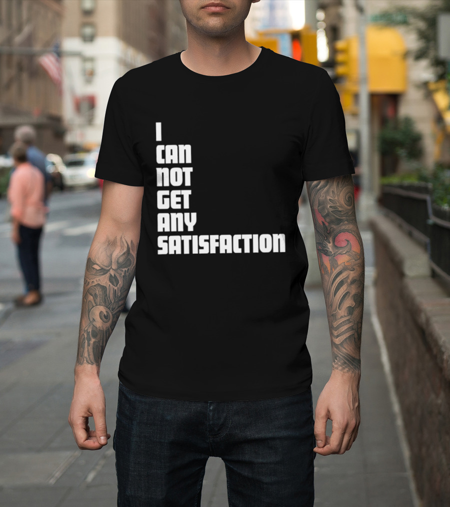 I Can Not Get Any Satisfaction T-Shirt
