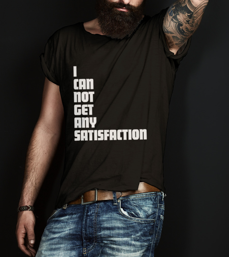 I Can Not Get Any Satisfaction T-Shirt