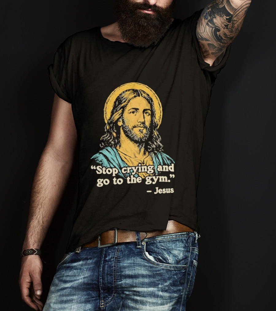 Stop Crying And Go To The Gym Quote Jesus T-Shirt