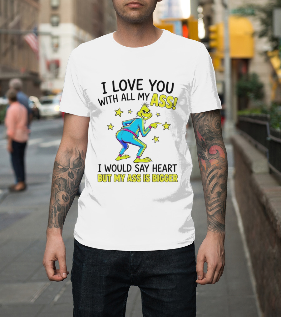 I Love You With All My Ass Grinch Christmas I Would Say Heart But My Ass Is Bigger T-Shirt