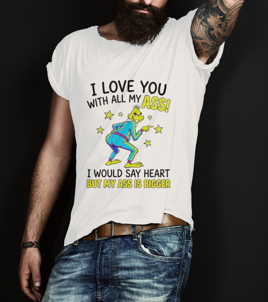 I Love You With All My Ass Grinch Christmas I Would Say Heart But My Ass Is Bigger T-Shirt